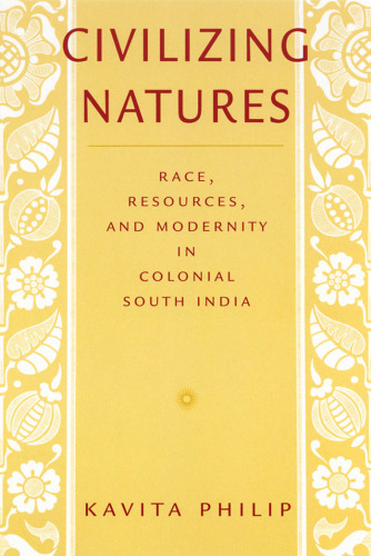 Civilizing Natures: Race, Resources, and Modernity in Colonial South India