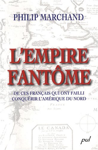 L'Empire fantome : De ces Francais qui ont failli conquerir l'Amerique du Nord