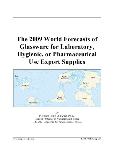 The 2009 World Forecasts of Glassware for Laboratory, Hygienic, or Pharmaceutical Use Export Supplies