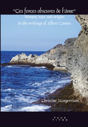 \'\'Ces forces obscures de l\'âme\'\': Women, race and origins in the writings of Albert Camus. (Faux Titre)