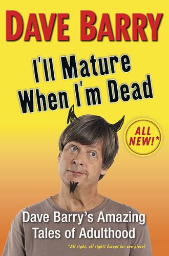 I'll Mature When I'm Dead: Dave Barry's Amazing Tales of Adulthood