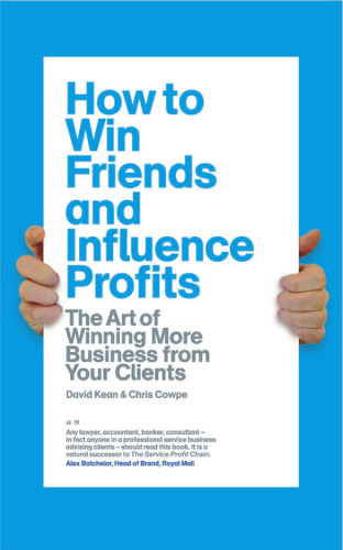 How to Win Friends and Influence Profits: The art of winning more business from your clients