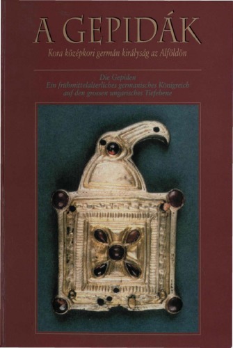 A gepidák. Kora középkori germán királyság az Alföldön - Ein frühmittelalterliches germanisches Königreich auf den grossen ungarischen Tiefebene