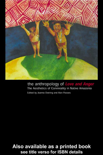 The Anthropology of Love and Anger: The Aesthetics of Conviviality in Native Amazonia