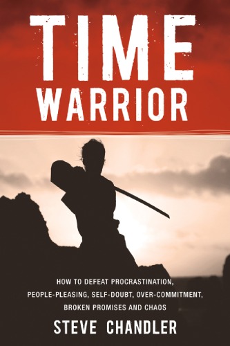 Time Warrior: How to defeat procrastination, people pleasing, self-doubt, overcommitment, broken promises and chaos