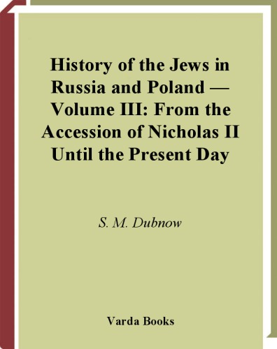 History of the Jews in Russia and Poland from the Earliest Times Until the Present Day. Volume III (3): From the Accession of Nicholas II Until the Present Day. Trans. By I. Friedlander