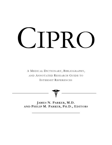 Cipro - A Medical Dictionary, Bibliography, and Annotated Research Guide to Internet References