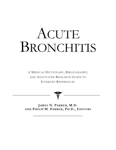 Acute Bronchitis - A Medical Dictionary, Bibliography, and Annotated Research Guide to Internet References