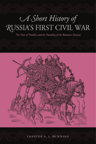 A Short History of Russia's First Civil War: The Time of Troubles to the Founding of the Romanov Dynasty