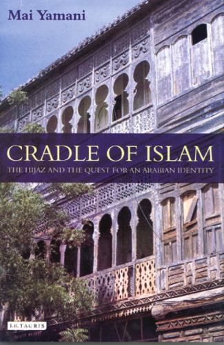 Cradle of Islam: The Hijaz and the Quest for Identity in Saudi Arabia