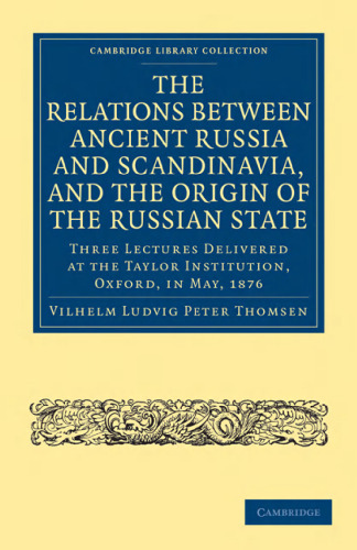 The Relations between Ancient Russia and Scandinavia, and the Origin of the Russian State: Three Lectures Delivered at the Taylor Institution. Oxford, in May, 1876