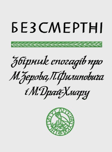 Безсмертні. Збірник спогадів про М.Зерова, П. Филиповича, і М. Драй-Хмару.