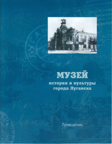 Музей истории и культуры города Луганска. Путеводитель
