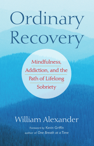 Ordinary Recovery: Mindfulness, Addiction, and the Path of Lifelong Sobriety  