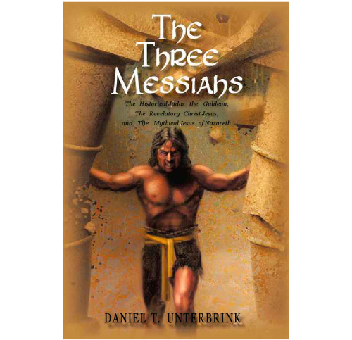 The Three Messiahs: The Historical Judas the Galilean, The Revelatory Christ Jesus, and The Mythical Jesus of Nazareth