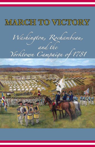 March to Victory: Washington, Rochambeau, and the Yorktown Campaign of 1781  