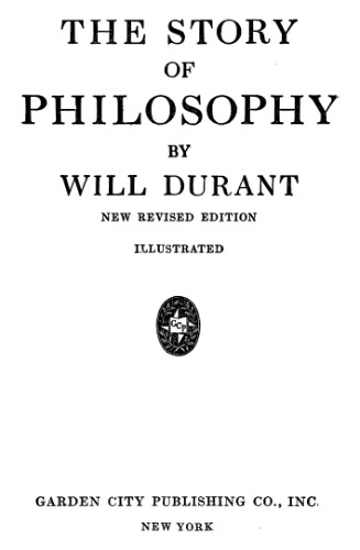 The Story of Philosophy: The Lives and Opinions of the World's Greatest Philosophers