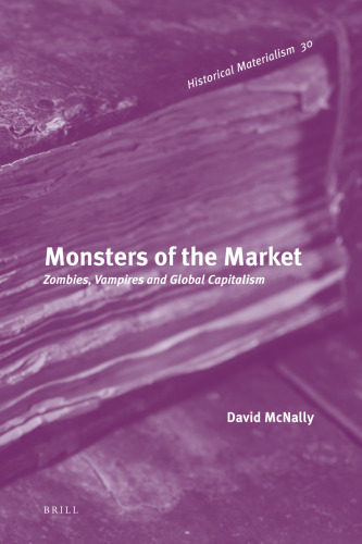 Monsters of the Market: Zombies, Vampires and Global Capitalism (Historical Materialism Book Series)