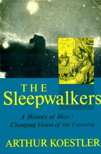 The Sleepwalkers: A history of man's changing vision of the universe