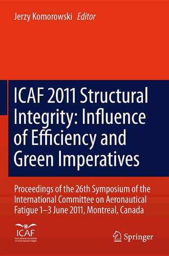 ICAF 2011 Structural Integrity: Influence of Efficiency and Green Imperatives: Proceedings of the 26th Symposium of the International Committee on Aeronautical Fatigue, Montreal, Canada, 1-3 June 2011