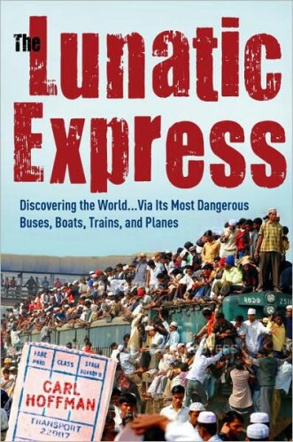 The Lunatic Express: Discovering the World via Its Worst Buses, Boats, Trains, and Planes