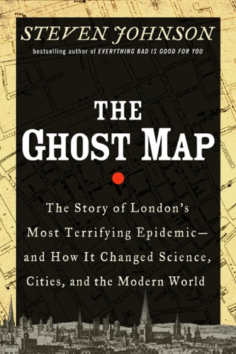 The Ghost Map: The Story of London's Most Terrifying Epidemic - and How It Changed Science, Cities, and the Modern World