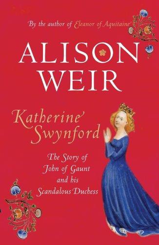 Katherine Swynford: The Story of John of Gaunt and His Scandalous Duchess