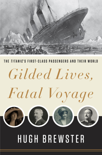 Gilded Lives, Fatal Voyage: The Titanic's First-Class Passengers and Their World