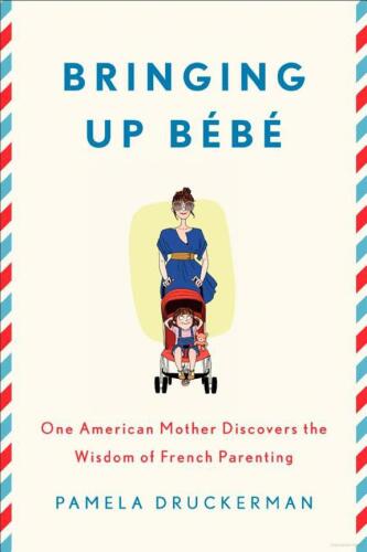 Bringing Up Bébé: One American Mother Discovers the Wisdom of French Parenting