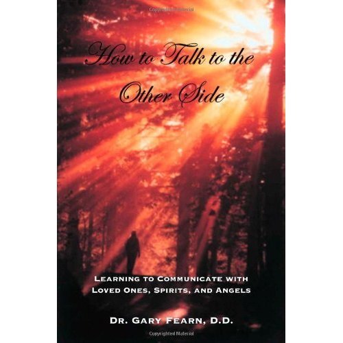 How to Talk to the Other Side: Learning How To Communicate With Loved Ones, Spirits and Angels