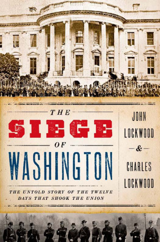 The Siege of Washington: The Untold Story of the Twelve Days That Shook the Union