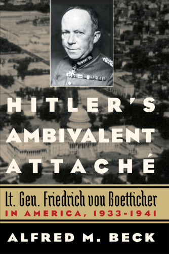 Hitler's ambivalent attaché : Lt. Gen. Friedrich von Boetticher in America, 1933-1941