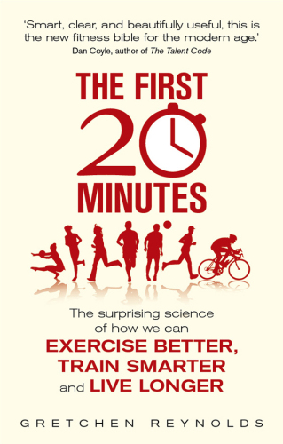 The First 20 Minutes: Surprising Science Reveals How We Can: Exercise Better, Train Smarter, Live Longer