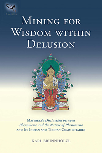 Mining for Wisdom within Delusion: Maitreya's "Distinction between Phenomena and the Nature of Phenomena" and Its Indian and Tibetan Commentaries